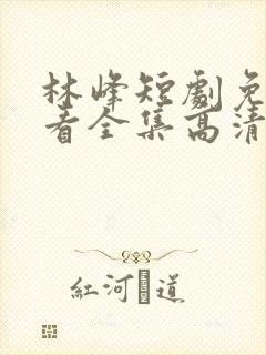林峰短剧免费观看全集高清