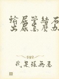 输尿管结石尿不出尿怎么办