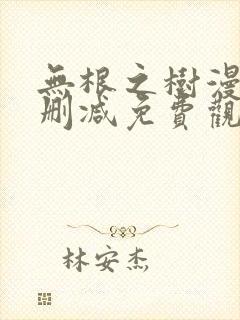 无根之树漫画未删减免费观看