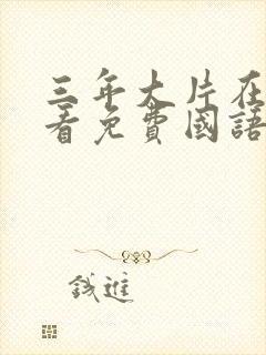 三年大片在线观看免费国语版动漫