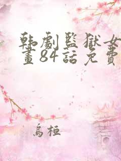 韩剧监狱女囚漫画84话免费