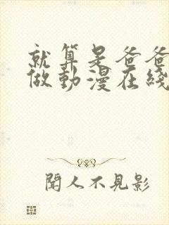 就算是爸爸也想做动漫在线观看无删减