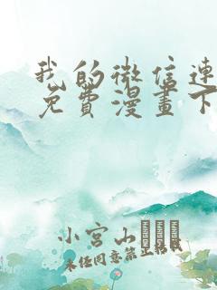 我的微信连三界免费漫画下拉式