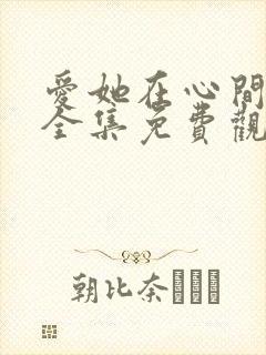 爱她在心间短剧全集免费观看