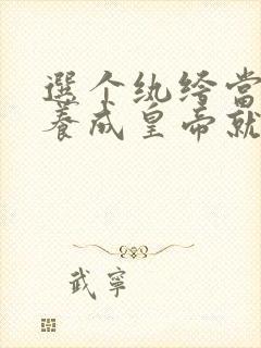 选个纨绔当爹,养成皇帝就好了第20集