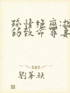 残情绝恋:总裁的致命罪妻