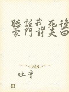 听说我死后成了豪门前夫白月光大结局