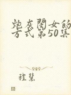 炮灰闺女的生存方式第50集