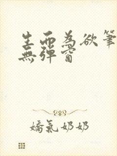 生而为欲笔趣阁无弹窗