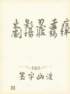 火影忍者疾风传剧场版羁绊