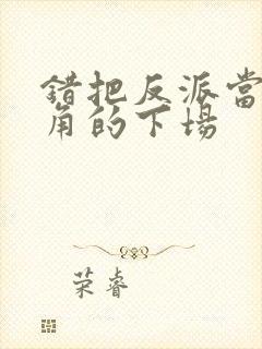 错把反派当成主角的下场