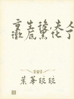 重生后,夫人她彻底黑化了