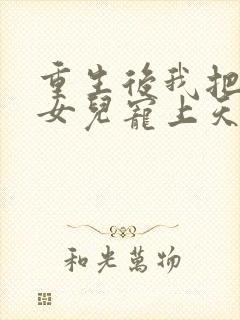 重生后我把老婆女儿宠上天全集