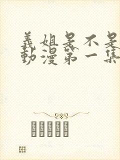 义姐是不是良妈动漫第一集在线观看