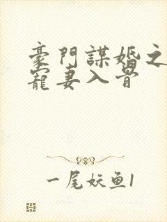 豪门谋婚之大佬宠妻入骨