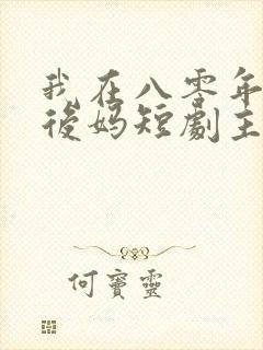 我在八零年代当后妈短剧主演