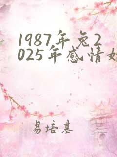 1987年兔2025年感情婚姻