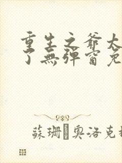 重生之爷太重口了无弹窗免费阅读