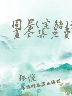 同居(完结)漫画全集免费阅读