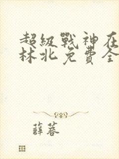 超级战神在都市林北免费全文阅读