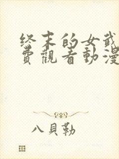 终末的女武神免费观看动漫全集