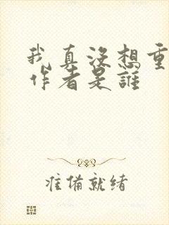 我真没想重生啊作者是谁