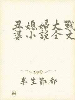 丑媳妇大战恶婆婆小说全文免费阅读