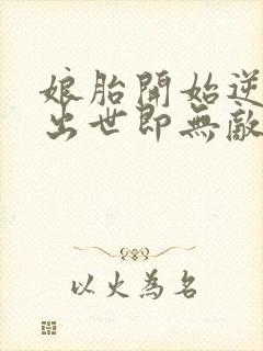 娘胎开始逆袭,出世即无敌全文阅读免费