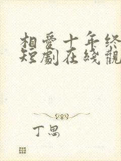 相爱十年终成空短剧在线观看