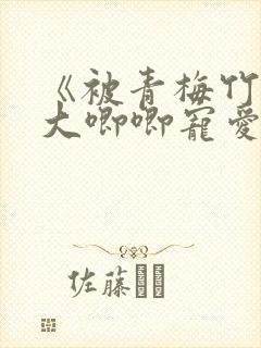 《被青梅竹马的大唧唧宠爱》漫画免费阅读