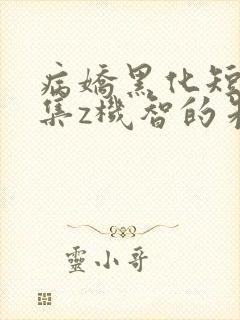 病娇黑化短篇合集z机智的朱同学