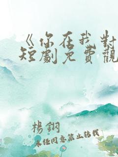 《你在我对岸》短剧免费观看