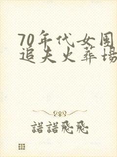 70年代女团长追夫火葬场小说