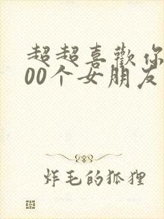 超超喜欢你的100个女朋友