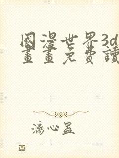 国漫世界3d漫画画免费读漫画