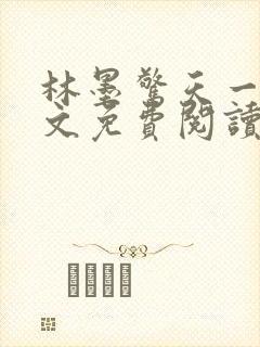 林墨惊天一跪全文免费阅读无弹窗