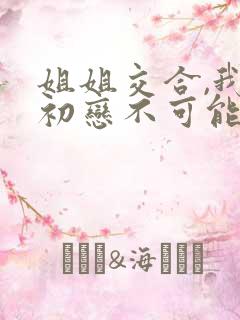 姐姐交合,我的初恋不可能是亲姐姐