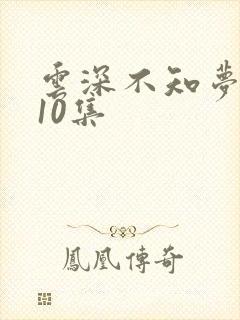 云深不知梦动漫10集