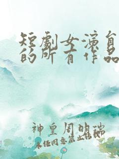 短剧女演员杨帆的所有作品