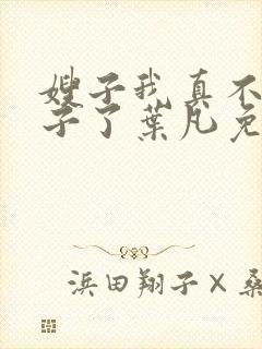 嫂子我真不是傻子了叶凡免费阅读