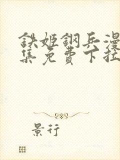 铁姬钢兵漫画全集免费下拉式古风漫画