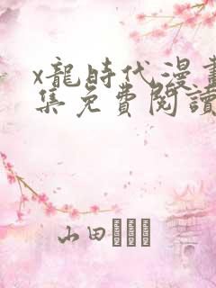x龙时代漫画全集免费阅读下拉式
