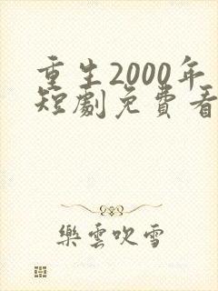 重生2000年短剧免费看