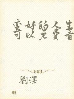 蛮好的人生哪里可以免费看全集