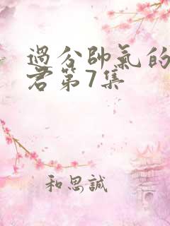 过分帅气的深见君第7集