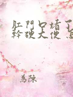 肛门口堵了一坨干硬大便 怎么办