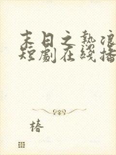 末日之热浪来袭短剧在线播放