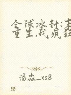 全球冰封:末世重生,我疯狂囤物资全本阅读