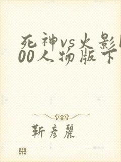 死神vs火影100人物版下载