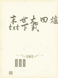 末世大回炉免费txt下载